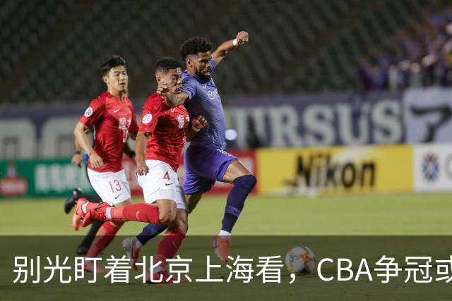 别光盯着北京上海看，CBA争冠或不会“一家独大”，这3队也有冠军相