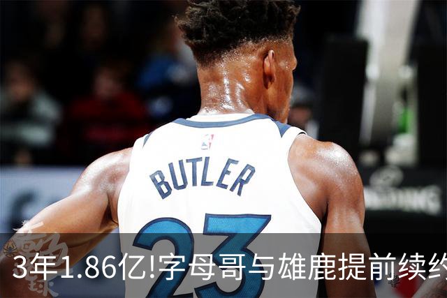 3年1.86亿!字母哥与雄鹿提前续约 年薪超6千万